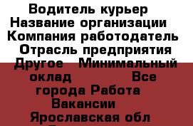 Водитель-курьер › Название организации ­ Компания-работодатель › Отрасль предприятия ­ Другое › Минимальный оклад ­ 30 000 - Все города Работа » Вакансии   . Ярославская обл.,Ярославль г.